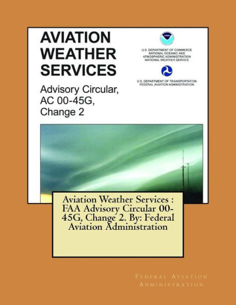 Aviation Weather Services: FAA Advisory Circular 00-45G, Change 2. By: Federal Aviation Administration