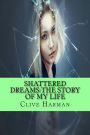 Shattered Dreams: The Story Of My Life: Three volumes combind into one