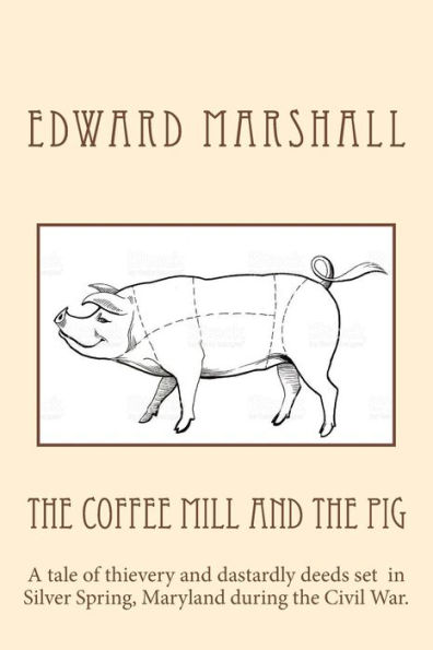 The Coffee Mill and the Pig: A tale of thievery and dastardly deeds in Silver Spring, Maryland set during the Civil War.