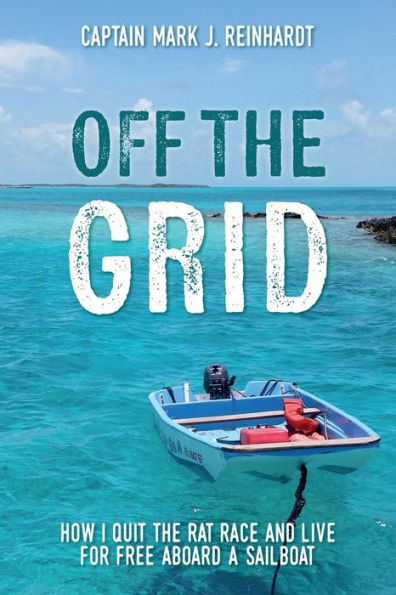 Off the Grid : How I Quit the Rat Race and Live for Free Aboard a Sailboat