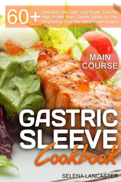 Gastric Sleeve Cookbook: MAIN COURSE - 60 Delicious Low-Carb, Low-Sugar, Low-Fat, High Protein Main Course Dishes for Lifelong Eating Style After Weight Loss Surgery Diet