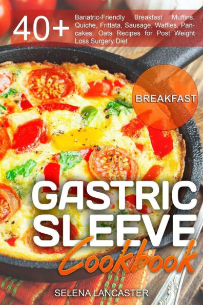 Gastric Sleeve Cookbook: BREAKFAST - 40+ Easy and skinny low-carb, low-sugar, low-fat, high-protein Breakfast Muffins, Quiche, Frittata, Sausage, Waffles, Pancakes, Oats Recipes for Post Weight Loss Surgery Diet