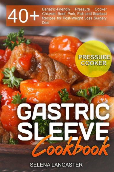 Gastric Sleeve Cookbook: PRESSURE COOKER ? 40+ Bariatric-Friendly Pressure Cooker Chicken, Beef, Pork, Fish and Seafood Recipes for Post-Weight Loss Surgery Diet