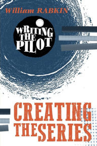 Title: Writing the Pilot: Creating the Series, Author: William Rabkin