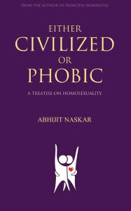 Title: Either Civilized or Phobic: A Treatise on Homosexuality, Author: Abhijit Naskar