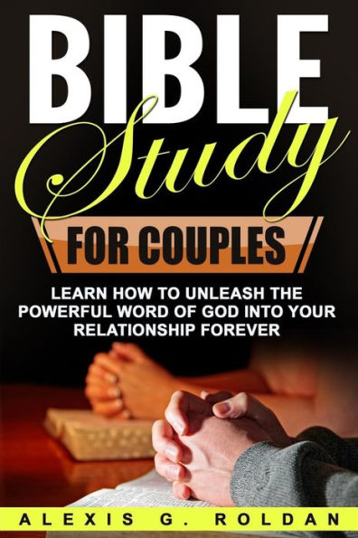 Bible Study for Couples: Learn How To Unleash The Powerful Word Of God Into Your Relationship Forever