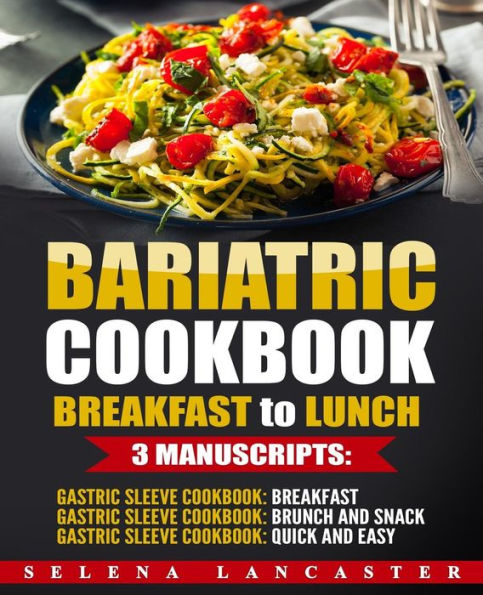 Bariatric Cookbook: BREAKFAST to LUNCH bundle - 3 Manuscripts in 1 - 120+ Delicious Bariatric-friendly Low-Carb, Low-Sugar, Low-Fat, High Protein Breakfast, Brunch, Lunch and Snack Recipes for Post Weight Loss Surgery Diet