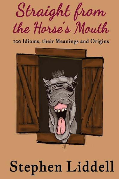 Straight from the Horse's Mouth: 100 Idioms, their Meanings and Origins