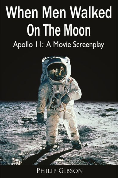 When Men Walked On The Moon: Apollo 11: A Movie Screenplay