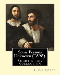 Title: Some Persons Unknown (1898). By: E. W. Hornung: Short story collection, Author: E. W. Hornung