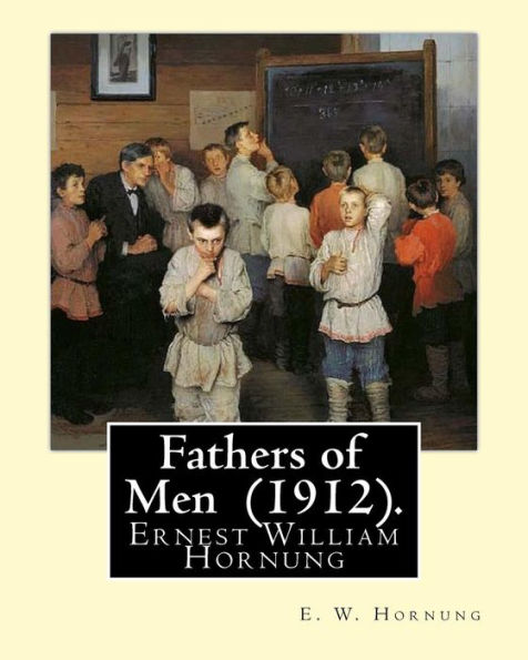 Fathers of Men (1912). By: E. W. Hornung: Novel (World's classic's)