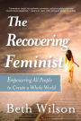 The Recovering Feminist: Empowering All People to Create a Whole World