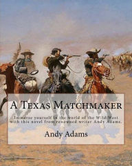 Title: A Texas Matchmaker By: Andy Adams: Immerse yourself in the world of the Wild West with this novel from renowned writer Andy Adams., Author: Andy Adams