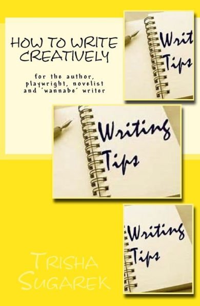 How To Write Creatively: for the author, playwright, novelist and 'wannabe' writer