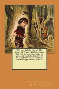 Title: The rose and the ring, or, The history of Prince Giglio and Prince Bulbo: a fire-side pantomime for great and small children.By: (W. M. Thackeray), M. A. Titmarsh. (Illustrated) (Children's Classics), Author: W. M. Thackeray M. A. Titmarsh