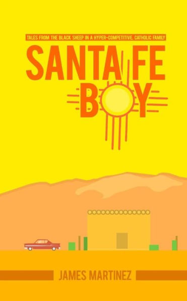 Santa Fé Boy: Tales from the Black Sheep in a Hyper-competitive, Catholic Family