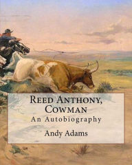 Title: Reed Anthony, Cowman By: Andy Adams: An Autobiography - Adams breathes life into the story of a Texas cowboy who becomes a wealthy and influential cattleman., Author: Andy Adams