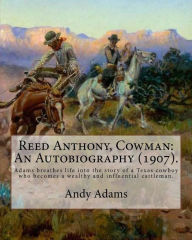 Title: Reed Anthony, Cowman: An Autobiography (1907). By: Andy Adams: Adams Breathes Life Into the Story of a Texas Cowboy Who Becomes a Wealthy and Influential Cattleman., Author: Andy Adams