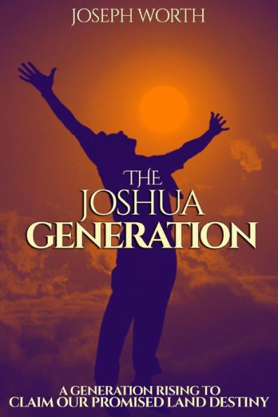 The Joshua Generation: A Generation Rising to Claim Our Promised Land Destiny