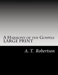 Title: A Harmony of the Gospels By A. T. Robertson: Based on the Broadus Harmony in the Revised Version, Author: A T Robertson