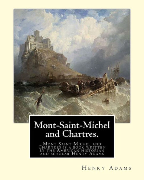 Mont-Saint-Michel and Chartres. By: Henry Adams: Mont Saint Michel and Chartres is a book written by the American historian and scholar Henry Adams (1838-1918).