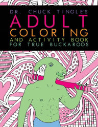 Title: Dr. Chuck Tingle's Adult Coloring And Activity Book For True Buckaroos, Author: Chuck Tingle