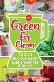 Title: Green for Clean: Top 50 Delicious Weight Loss Smoothies & Drinks: (Smoothie Recipes, Smoothie diet, Smoothies for Weight Loss, Green Smoothie, Vegan Recipes, Clean Eating, Clean Eating Recipes), Author: Annie Grapes