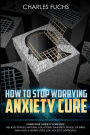 How To Stop Worrying Anxiety Cure: Overcome Anxiety Forever! Relieve Stress, Natrual Solutions, Gain Rest, Peace of Mind, And Have A Worry Free Life. Holistic Approach.
