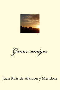 Title: Ganar amigos, Author: Juan Ruiz de Alarcon y Mendoza