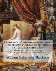 Title: Catherine; A shabby genteel story; The second funeral of Napoleon; and Miscellanies, 1840-1 By: William Makepeace Thackeray and George Saintsbury ( with 24 illustrations ): Novel (illustrated) George Edward Bateman Saintsbury ( 23 October 1845 - 28 Januar, Author: George Saintsbury