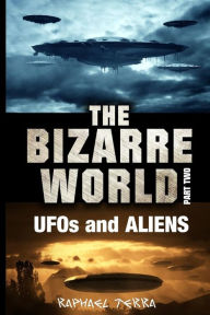 Title: The Bizarre World: Part Two: UFOs and Aliens, Author: Raphael Terra