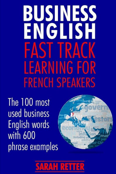 Business English: Fast Track Learning for French Speakers: The 100 most used English business words with 600 phrase examples.