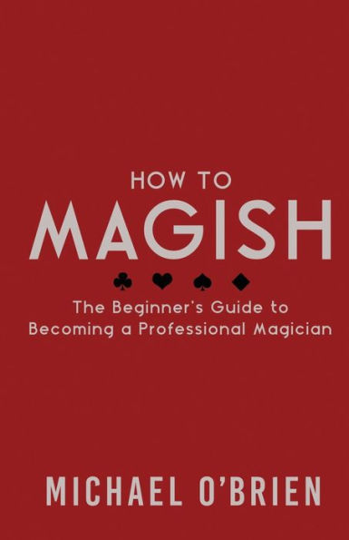 How to Magish Vol.1: The beginner's guide to becoming a professional magician.