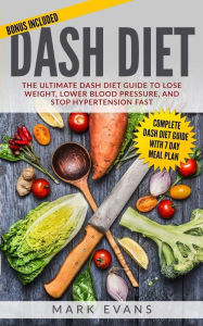 Title: DASH Diet: The Ultimate DASH Diet Guide to Lose Weight, Lower Blood Pressure, and Stop Hypertension Fast, Author: Mark Evans MD