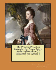 Title: The Princess Priscilla's fortnight. By: Arnim Mary Annette (Beaucham ).( Elizabeth von Arnim ), Author: Arnim Mary Annette (Beaucham )