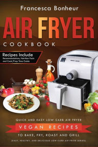 Title: Air Fryer Cookbook: Quick and Easy Low Carb Air Fryer Vegan Recipes to Bake, Fry, Roast and Grill, Author: Francesca Bonheur