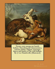 Title: Twenty years among our hostile Indians. Describing the characteristics, customs, habits, religion, marriages, dances and battles of the wild Indians. By: J. Lee Humfreville (Illustrated), Author: J. Lee Humfreville