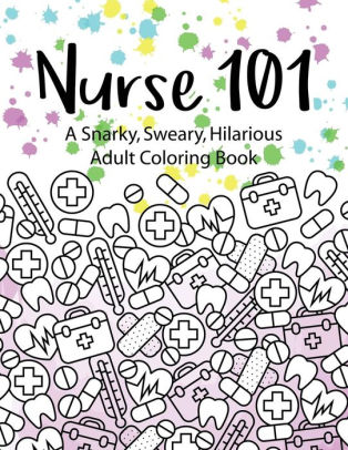 Download Nurse 101 A Snarky Sweary Hilarious Adult Coloring Book A Kit Of Coloring Quotes For Nurses By Peaceful Mind Adult Coloring Books Paperback Barnes Noble