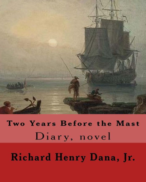 Two Years Before the Mast By: Richard Henry Dana, Jr.: Diary, novel