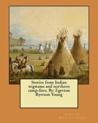 Title: Stories from Indian wigwams and northern camp-fires. By: Egerton Ryerson Young, Author: Egerton Ryerson Young