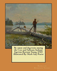 Title: By canoe and dog-train among the Cree and Salteaux Indians. Egerton Ryerson Young AND illustrated By: Mark Guy Pearse, Author: Mark Guy Pearse