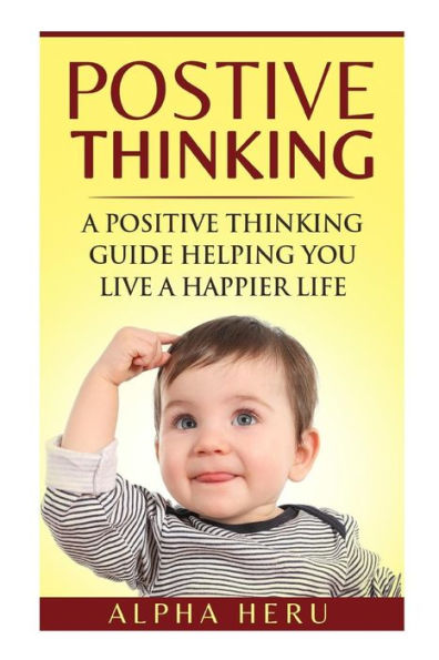 Positive Thinking: A powerful Positive Thinking guide aimed at eliminating negativity, negative thinking, negative self talk, self doubt, and embrace living a positive and happier life