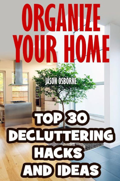 Organize Your Home: Top 30 Decluttering Hacks and Ideas