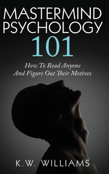 Mastermind Psychology 101: How To Read Anyone And Figure Out Their Motives