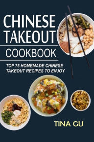 Title: Chinese Takeout Cookbook: Top 75 Homemade Chinese Takeout Recipes To Enjoy, Author: Tina Gu