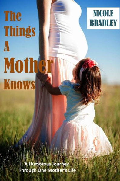 The Things A Mother Knows: A humorous journey through one Mother's Life