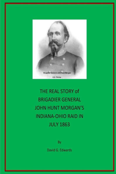 THE REAL STORY of BRIGADIER GENERAL JOHN HUNT MORGAN'S INDIANA-OHIO RAID IN JULY 1863