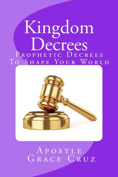 Kingdom Decrees: Prophetic Decrees To Shape Your World