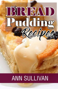 Title: Bread Pudding Recipes, Author: Ann Sullivan
