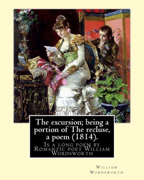 The excursion; being a portion of The recluse, a poem (1814). By: William Wordsworth: The Excursion: Being a portion of The Recluse, a poem is a long poem by Romantic poet William Wordsworth and was first published in 1814.
